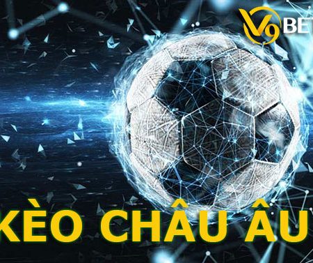 Kèo châu Âu là gì? Cách chơi kèo Châu Âu thắng nhà cái dễ dàng