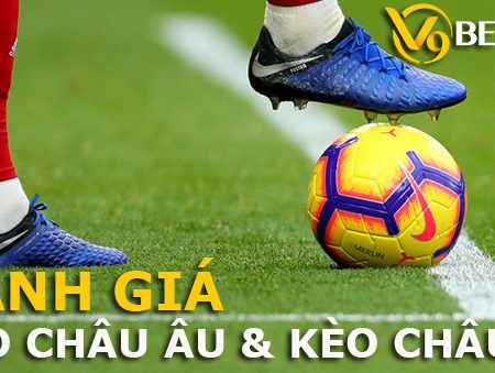 Đánh giá kèo châu Âu và kèo châu Á tại nhà cái V9Bet